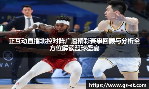 正互动直播北控对阵广厦精彩赛事回顾与分析全方位解读篮球盛宴